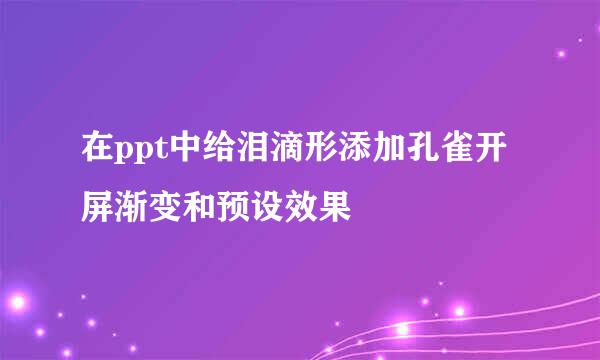 在ppt中给泪滴形添加孔雀开屏渐变和预设效果