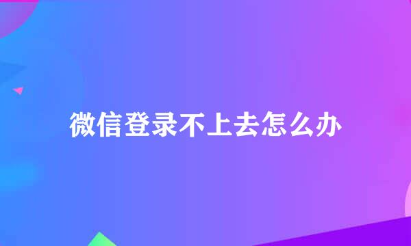 微信登录不上去怎么办