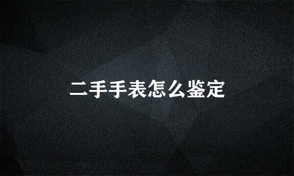 二手手表怎么鉴定