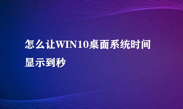 怎么让WIN10桌面系统时间显示到秒