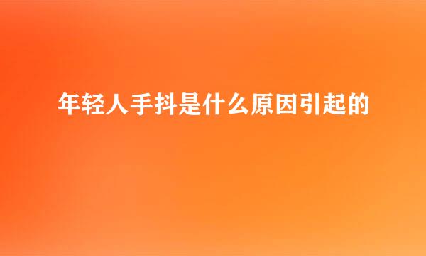 年轻人手抖是什么原因引起的