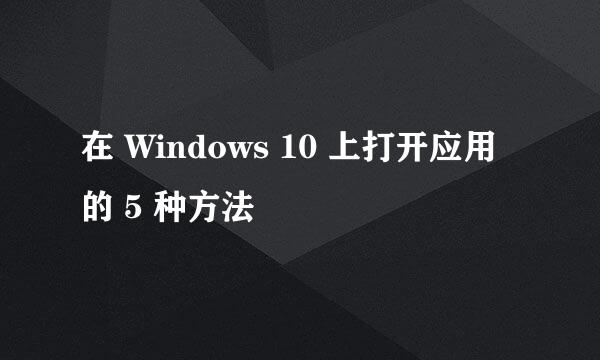 在 Windows 10 上打开应用的 5 种方法
