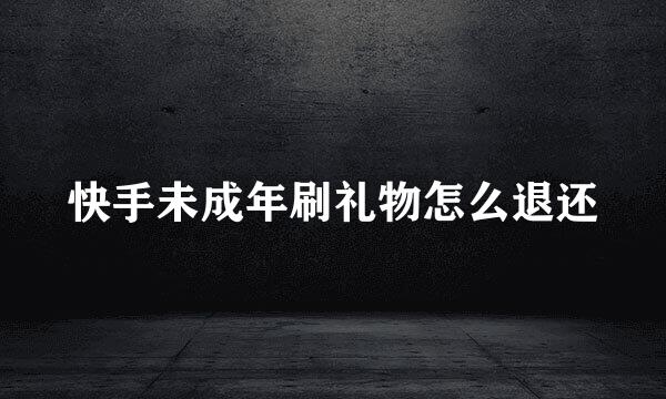 快手未成年刷礼物怎么退还