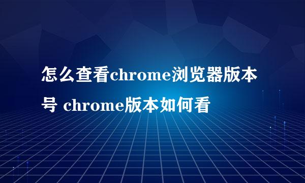 怎么查看chrome浏览器版本号 chrome版本如何看