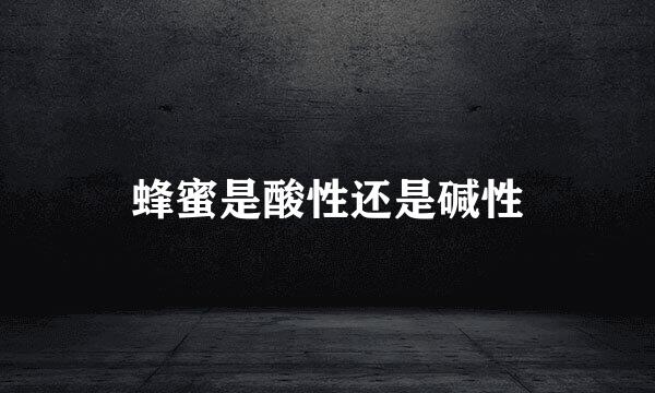 蜂蜜是酸性还是碱性