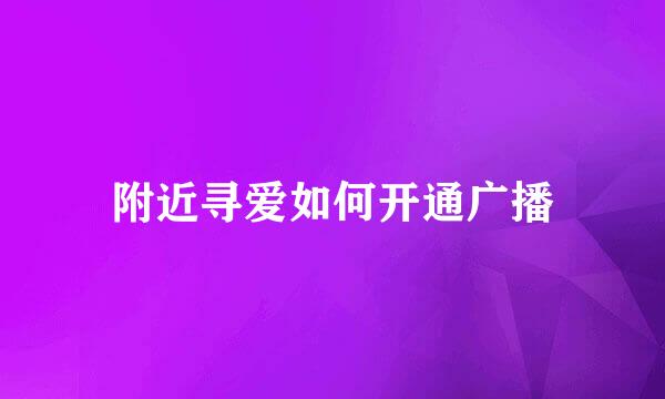 附近寻爱如何开通广播