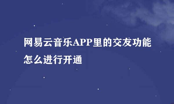 网易云音乐APP里的交友功能怎么进行开通
