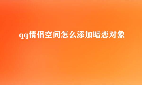 qq情侣空间怎么添加暗恋对象