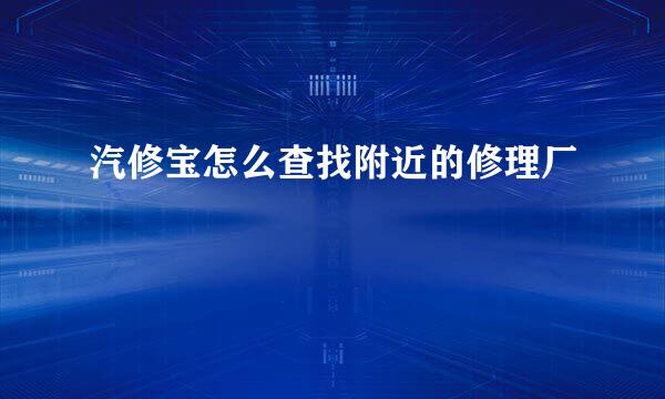 汽修宝怎么查找附近的修理厂
