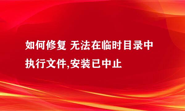 如何修复 无法在临时目录中执行文件,安装已中止
