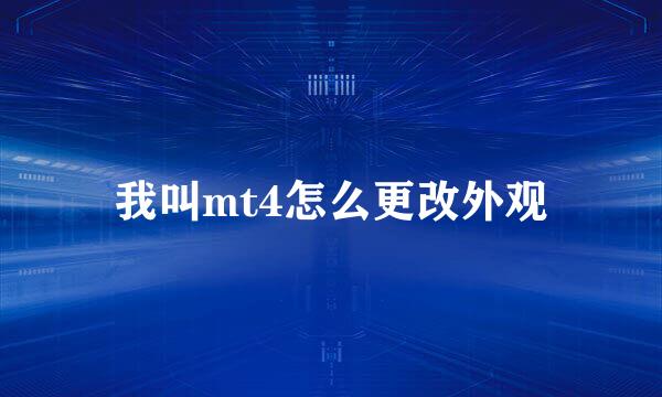 我叫mt4怎么更改外观