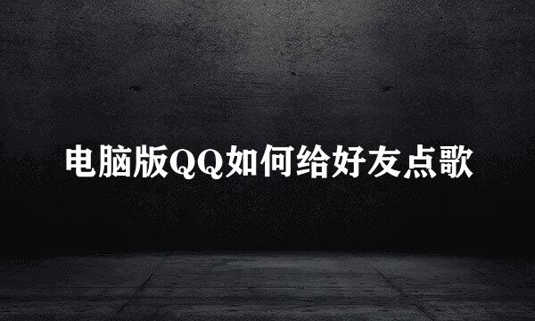 电脑版QQ如何给好友点歌