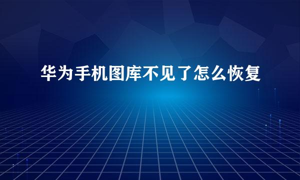 华为手机图库不见了怎么恢复