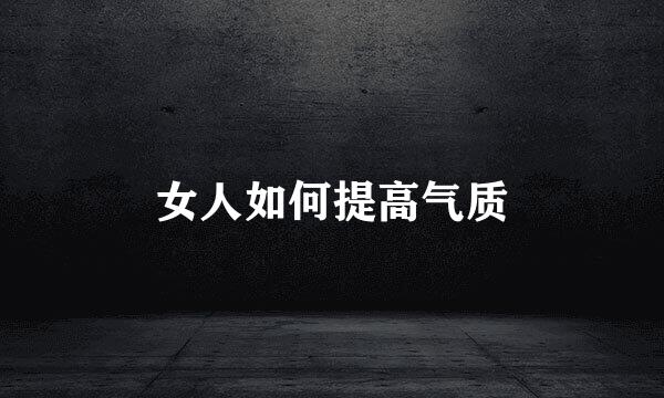 女人如何提高气质