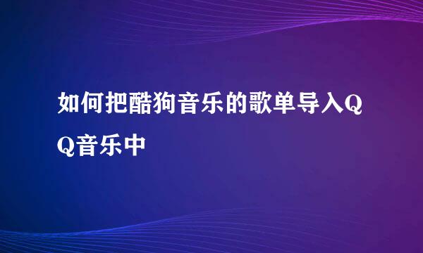 如何把酷狗音乐的歌单导入QQ音乐中