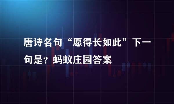 唐诗名句“愿得长如此”下一句是？蚂蚁庄园答案