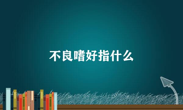 不良嗜好指什么