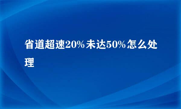省道超速20%未达50%怎么处理