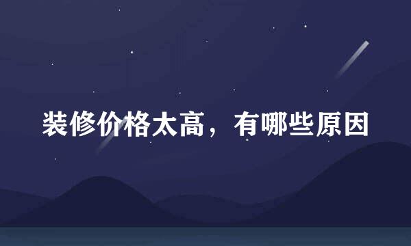 装修价格太高,有哪些原因