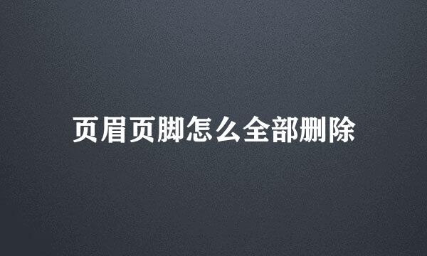 页眉页脚怎么全部删除