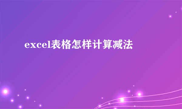 excel表格怎样计算减法