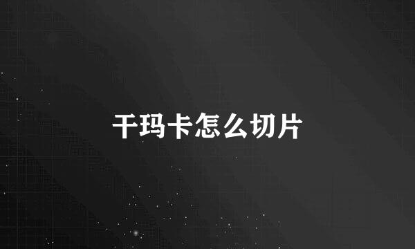 干玛卡怎么切片