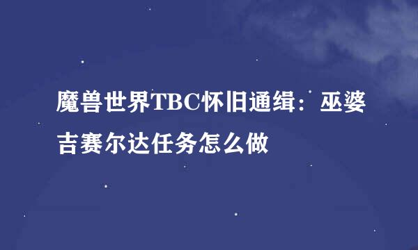 魔兽世界TBC怀旧通缉：巫婆吉赛尔达任务怎么做