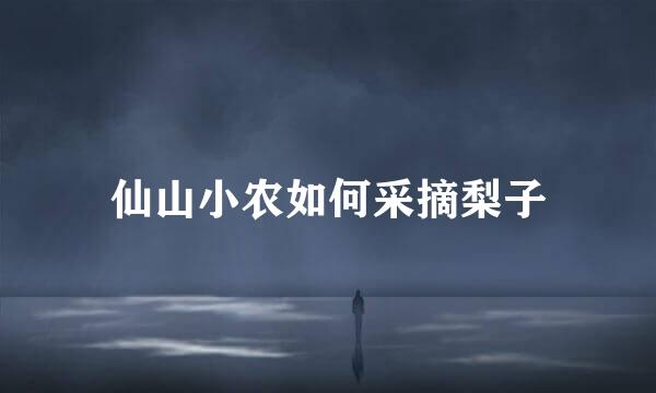 仙山小农如何采摘梨子