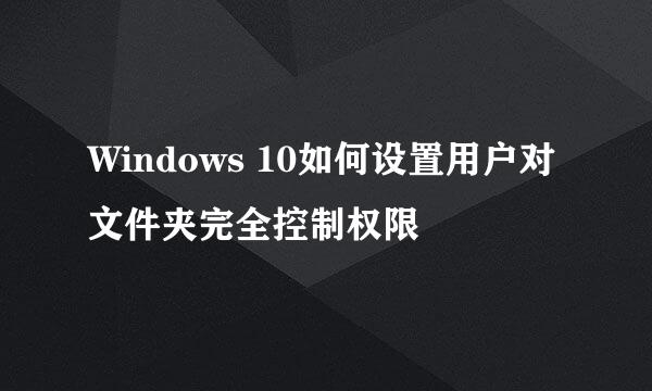 Windows 10如何设置用户对文件夹完全控制权限