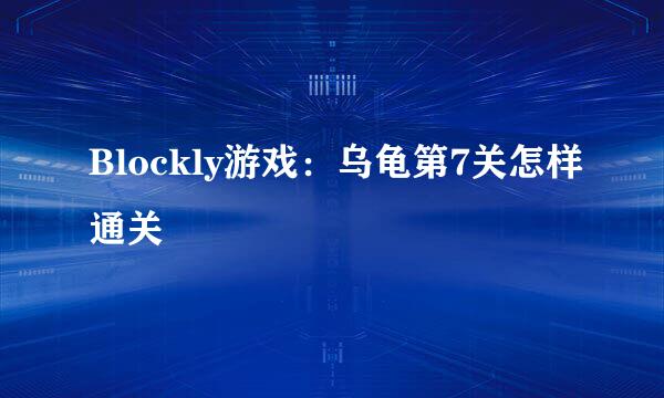 Blockly游戏：乌龟第7关怎样通关