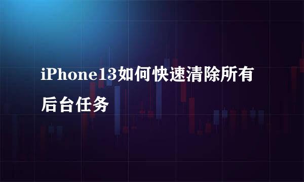 iPhone13如何快速清除所有后台任务
