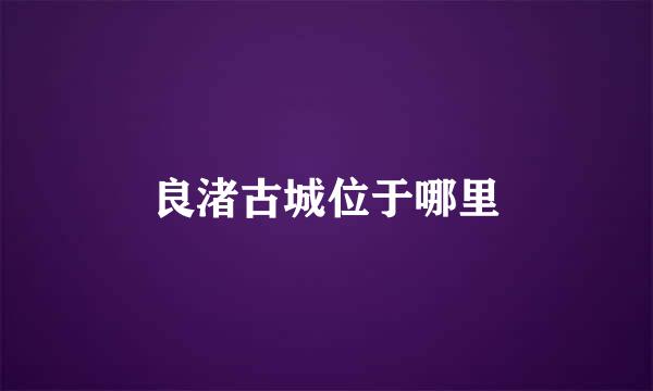 良渚古城位于哪里