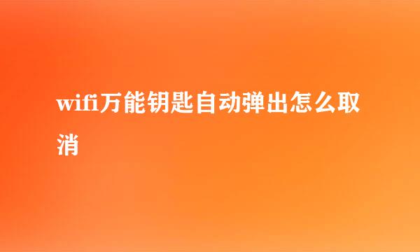 wifi万能钥匙自动弹出怎么取消