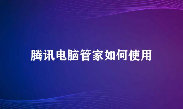 腾讯电脑管家如何使用