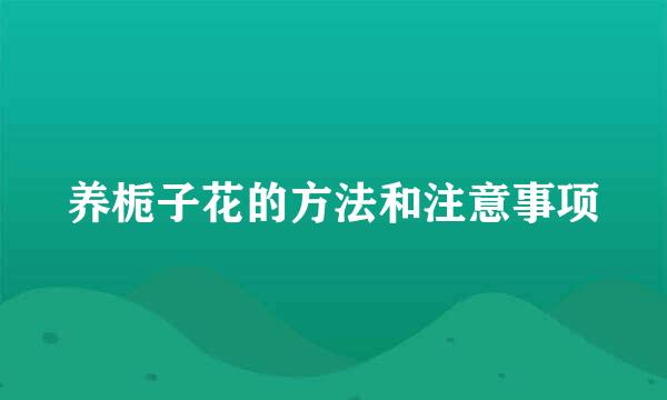 养栀子花的方法和注意事项