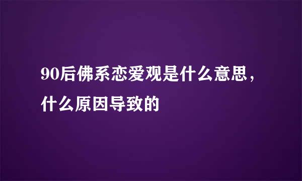 90后佛系恋爱观是什么意思，什么原因导致的