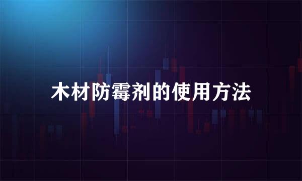 木材防霉剂的使用方法