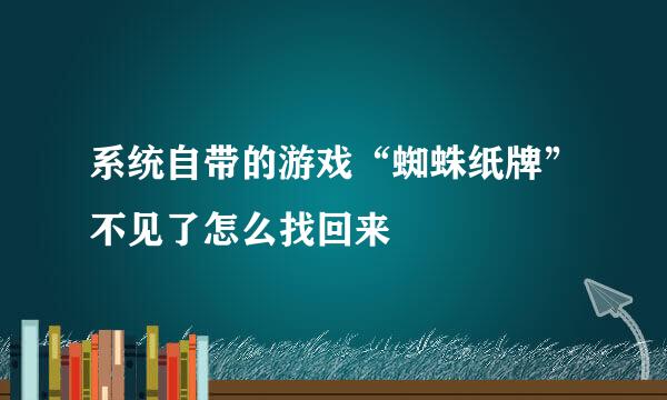 系统自带的游戏“蜘蛛纸牌”不见了怎么找回来
