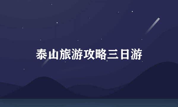 泰山旅游攻略三日游