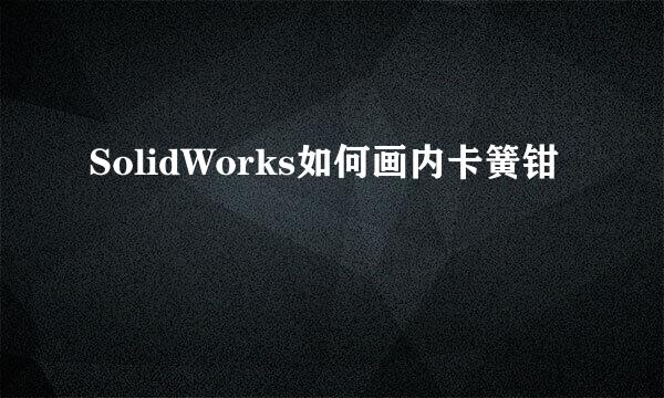 SolidWorks如何画内卡簧钳