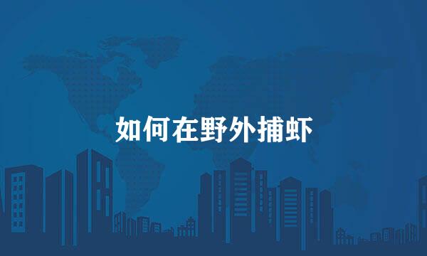 如何在野外捕虾