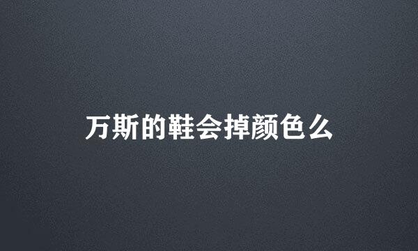 万斯的鞋会掉颜色么