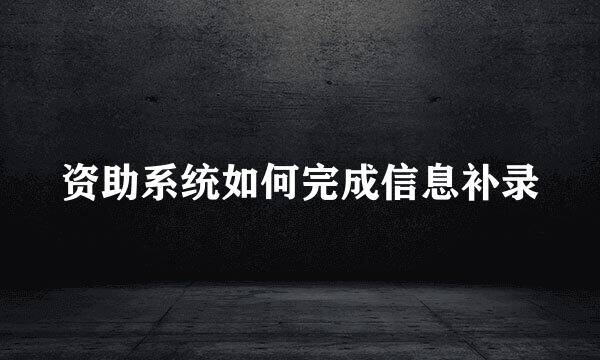 资助系统如何完成信息补录