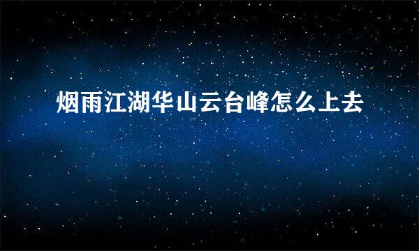 烟雨江湖华山云台峰怎么上去