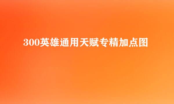 300英雄通用天赋专精加点图