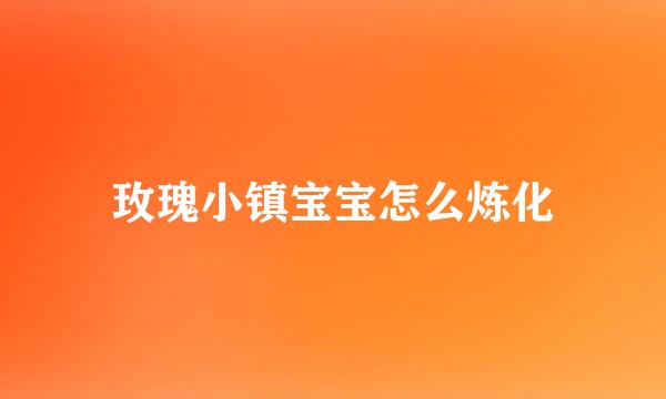 玫瑰小镇宝宝怎么炼化