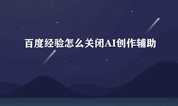 百度经验怎么关闭AI创作辅助