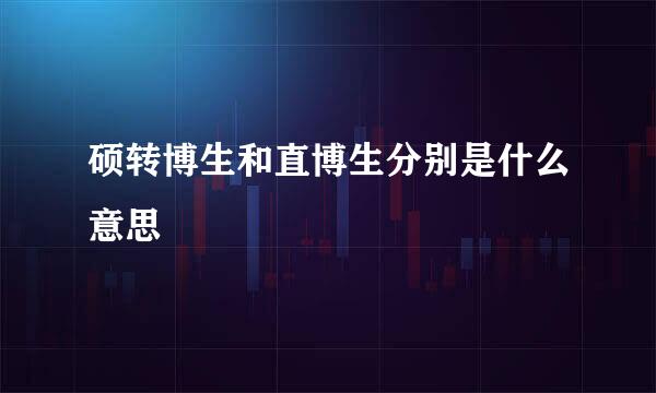 硕转博生和直博生分别是什么意思