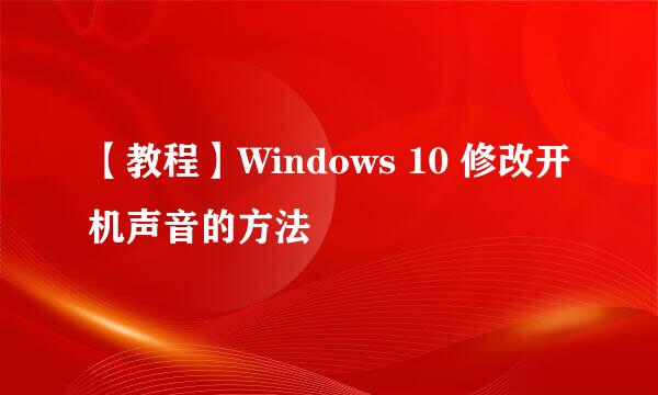 【教程】Windows 10 修改开机声音的方法