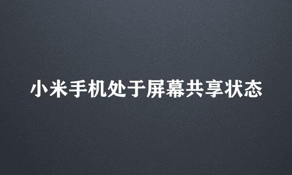 小米手机处于屏幕共享状态